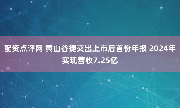 配资点评网 黄山谷捷交出上市后首份年报 2024年实现营收7.25亿