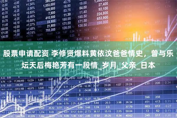 股票申请配资 李修贤爆料黄依汶爸爸情史，曾与乐坛天后梅艳芳有一段情_岁月_父亲_日本