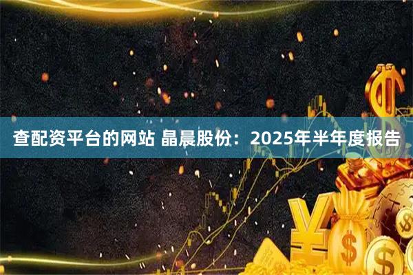 查配资平台的网站 晶晨股份：2025年半年度报告